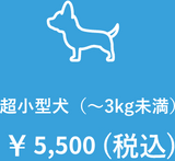 超小型犬（～3kg未満）￥5,500(税込)